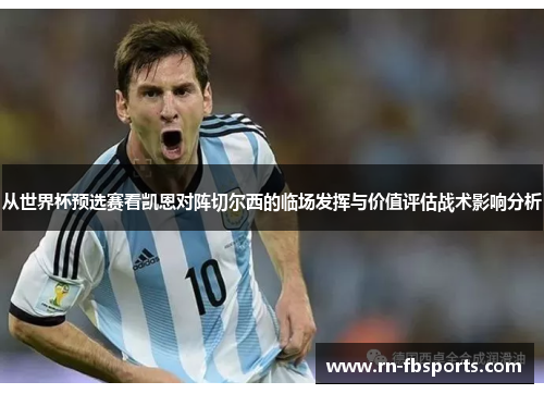 从世界杯预选赛看凯恩对阵切尔西的临场发挥与价值评估战术影响分析 从世界杯预选赛看凯恩对阵切尔西的临场发挥与价值评估战术影响分析