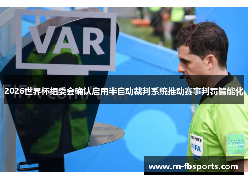 2026世界杯组委会确认启用半自动裁判系统推动赛事判罚智能化 2026世界杯组委会确认启用半自动裁判系统推动赛事判罚智能化