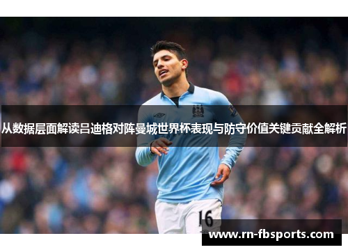 从数据层面解读吕迪格对阵曼城世界杯表现与防守价值关键贡献全解析 从数据层面解读吕迪格对阵曼城世界杯表现与防守价值关键贡献全解析