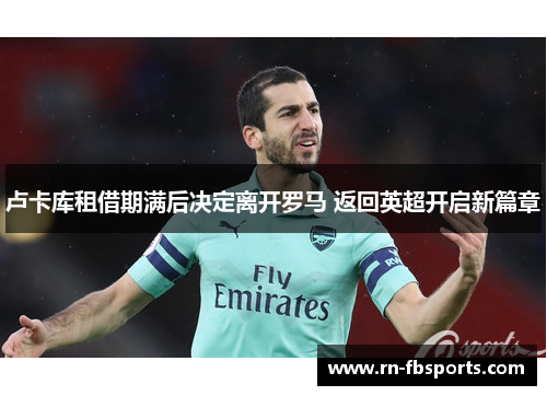 卢卡库租借期满后决定离开罗马 返回英超开启新篇章