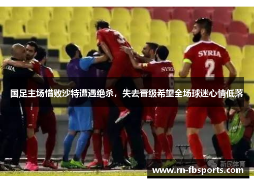 国足主场惜败沙特遭遇绝杀，失去晋级希望全场球迷心情低落