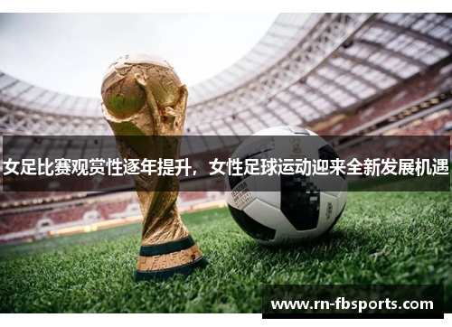 女足比赛观赏性逐年提升,女性足球运动迎来全新发展机遇 女足比赛观赏性逐年提升,女性足球运动迎来全新发展机遇