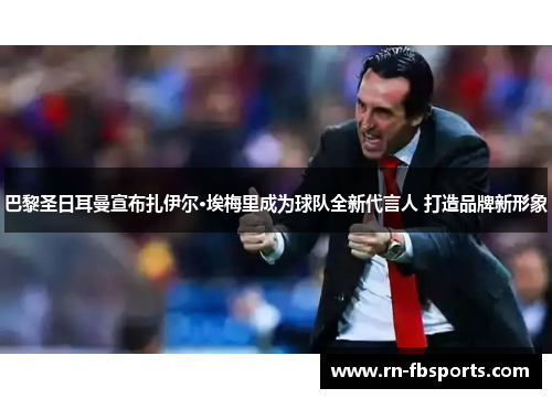 巴黎圣日耳曼宣布扎伊尔·埃梅里成为球队全新代言人 打造品牌新形象