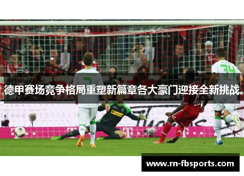 德甲赛场竞争格局重塑新篇章各大豪门迎接全新挑战