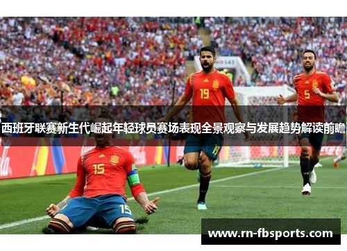 西班牙联赛新生代崛起年轻球员赛场表现全景观察与发展趋势解读前瞻