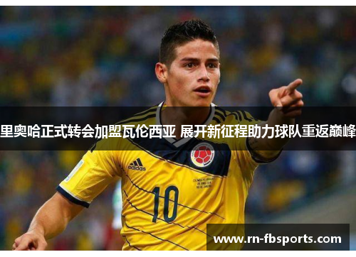 里奥哈正式转会加盟瓦伦西亚 展开新征程助力球队重返巅峰