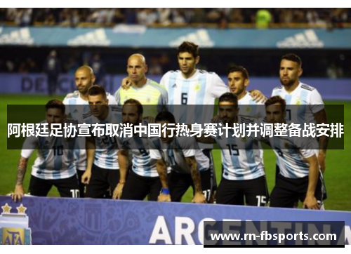 阿根廷足协宣布取消中国行热身赛计划并调整备战安排