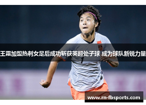 王霜加盟热刺女足后成功斩获英超处子球 成为球队新锐力量 王霜加盟热刺女足后成功斩获英超处子球 成为球队新锐力量
