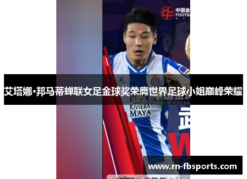 艾塔娜·邦马蒂蝉联女足金球奖荣膺世界足球小姐巅峰荣耀 艾塔娜·邦马蒂蝉联女足金球奖荣膺世界足球小姐巅峰荣耀