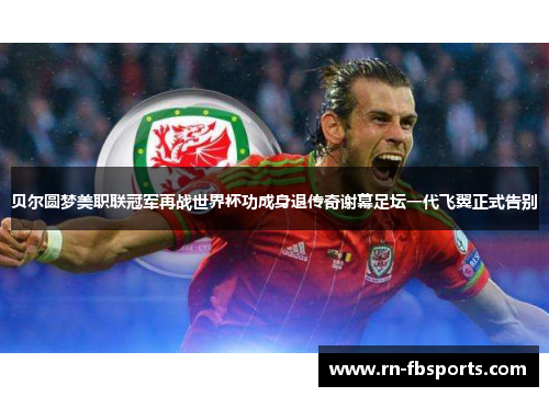 贝尔圆梦美职联冠军再战世界杯功成身退传奇谢幕足坛一代飞翼正式告别 贝尔圆梦美职联冠军再战世界杯功成身退传奇谢幕足坛一代飞翼正式告别